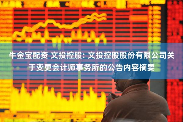 牛金宝配资 文投控股: 文投控股股份有限公司关于变更会计师事务所的公告内容摘要