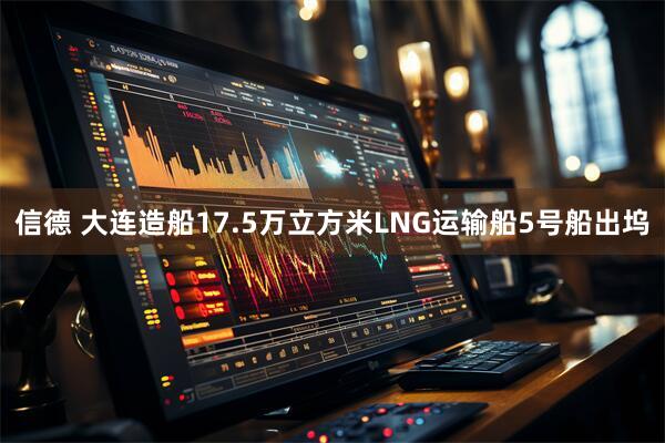 信德 大连造船17.5万立方米LNG运输船5号船出坞