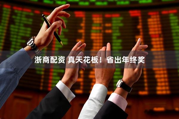 浙商配资 真天花板！省出年终奖