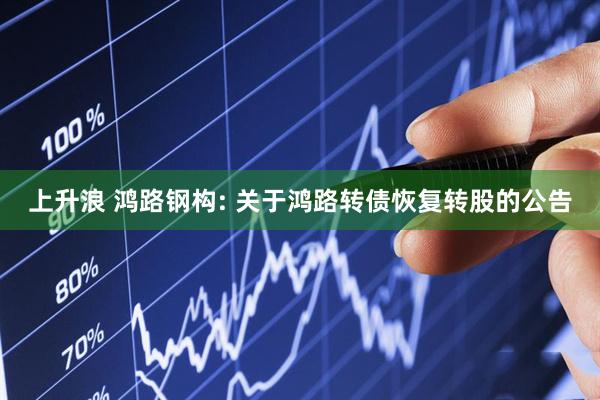上升浪 鸿路钢构: 关于鸿路转债恢复转股的公告