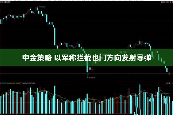 中金策略 以军称拦截也门方向发射导弹