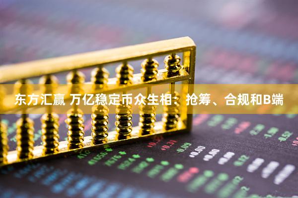 东方汇赢 万亿稳定币众生相：抢筹、合规和B端