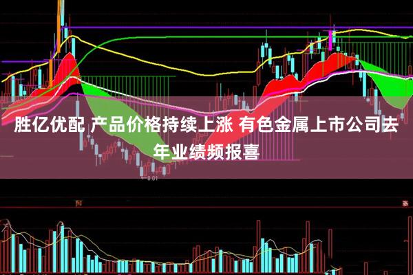 胜亿优配 产品价格持续上涨 有色金属上市公司去年业绩频报喜