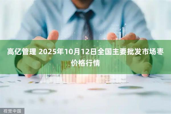 高亿管理 2025年10月12日全国主要批发市场枣价格行情