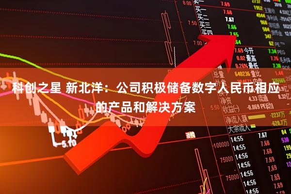 科创之星 新北洋：公司积极储备数字人民币相应的产品和解决方案