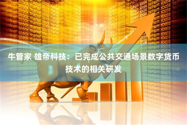 牛管家 雄帝科技：已完成公共交通场景数字货币技术的相关研发