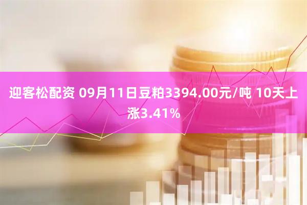 迎客松配资 09月11日豆粕3394.00元/吨 10天上涨3.41%