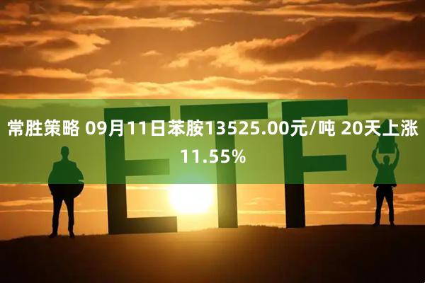 常胜策略 09月11日苯胺13525.00元/吨 20天上涨11.55%